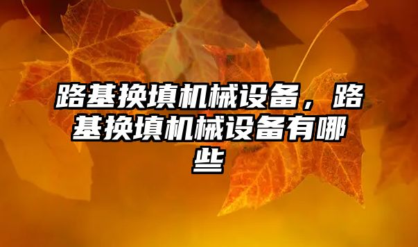 路基換填機械設備，路基換填機械設備有哪些