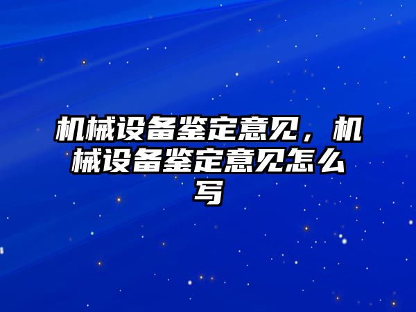 機械設備鑒定意見，機械設備鑒定意見怎么寫