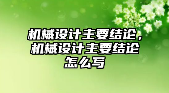 機械設計主要結論，機械設計主要結論怎么寫
