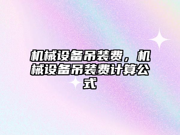 機械設備吊裝費，機械設備吊裝費計算公式