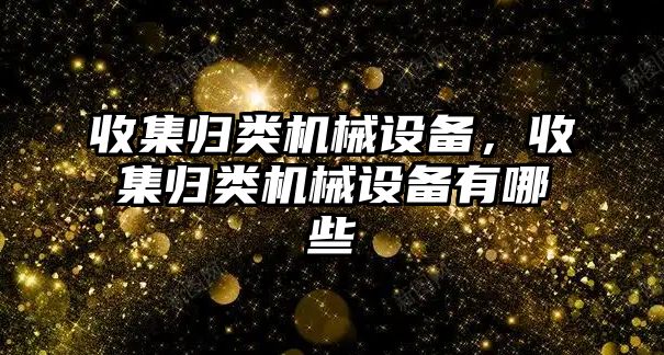 收集歸類機械設備，收集歸類機械設備有哪些